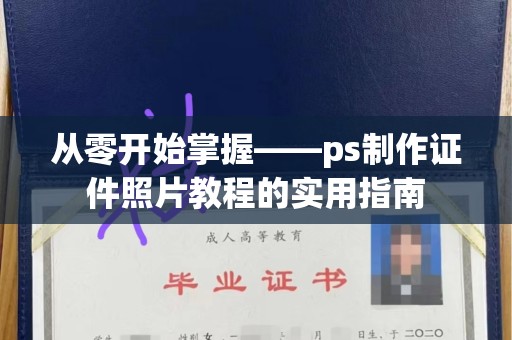 哈尔滨从零开始掌握——ps制作证件照片教程的实用指南