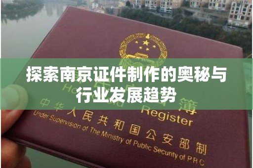 哈尔滨探索南京证件制作的奥秘与行业发展趋势