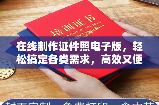 哈尔滨在线制作证件照电子版，轻松搞定各类需求，高效又便捷