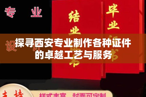 哈尔滨探寻西安专业制作各种证件的卓越工艺与服务