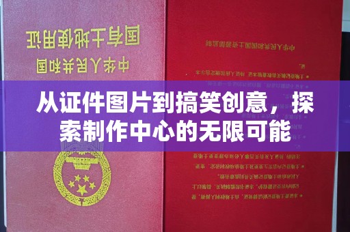 哈尔滨从证件图片到搞笑创意，探索制作中心的无限可能