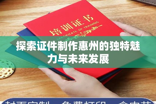 哈尔滨探索证件制作惠州的独特魅力与未来发展