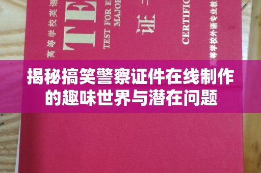 哈尔滨揭秘搞笑警察证件在线制作的趣味世界与潜在问题