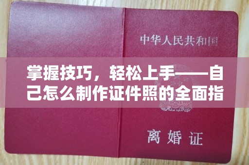 哈尔滨掌握技巧，轻松上手——自己怎么制作证件照的全面指南