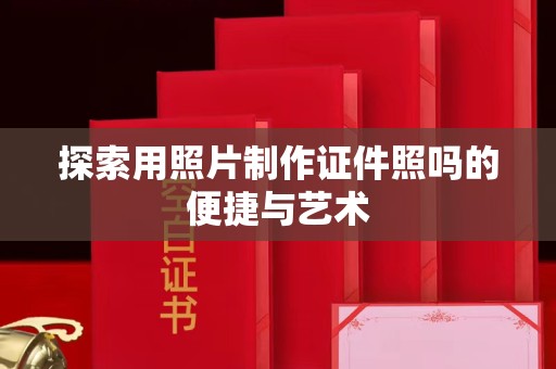 哈尔滨探索用照片制作证件照吗的便捷与艺术