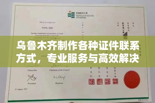哈尔滨乌鲁木齐制作各种证件联系方式，专业服务与高效解决方案