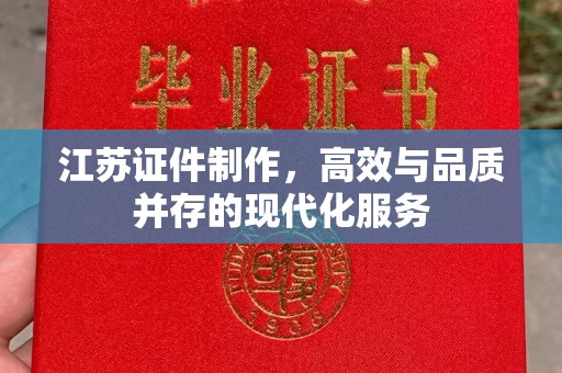 哈尔滨江苏证件制作，高效与品质并存的现代化服务