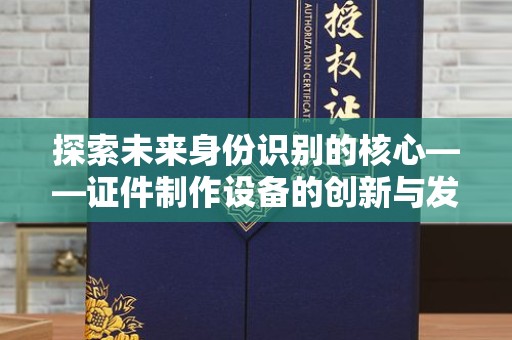 哈尔滨探索未来身份识别的核心——证件制作设备的创新与发展