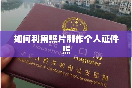 哈尔滨如何利用照片制作个人证件照