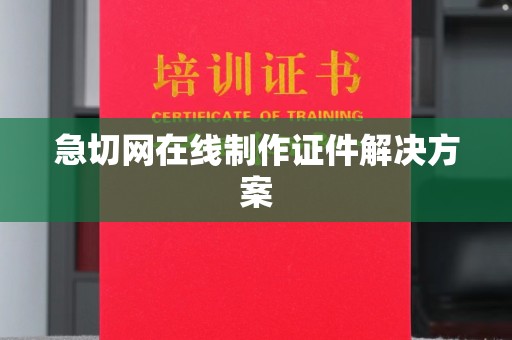哈尔滨急切网在线制作证件解决方案