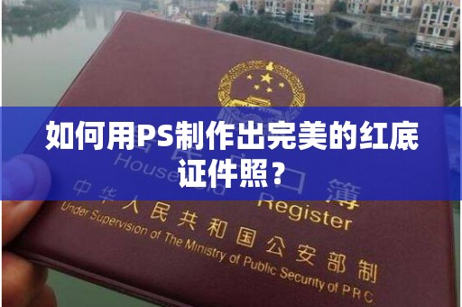 哈尔滨如何用PS制作出完美的红底证件照？