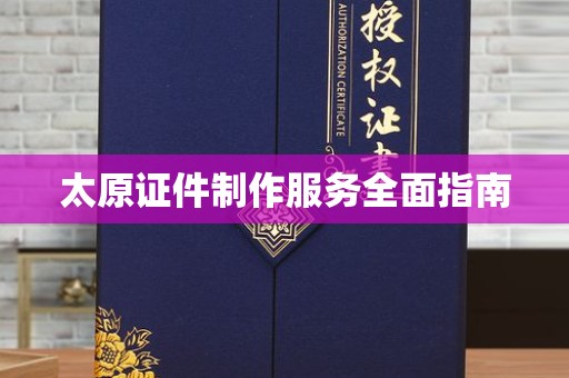 哈尔滨太原证件制作服务全面指南