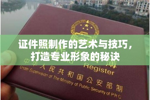 哈尔滨证件照制作的艺术与技巧，打造专业形象的秘诀