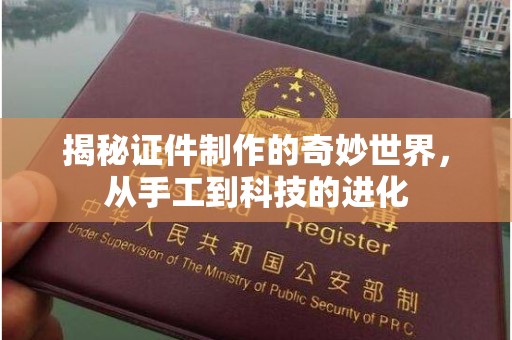 哈尔滨揭秘证件制作的奇妙世界，从手工到科技的进化