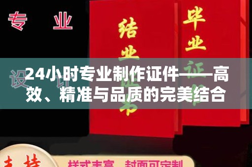 哈尔滨24小时专业制作证件——高效、精准与品质的完美结合