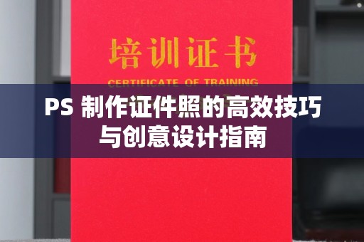哈尔滨PS 制作证件照的高效技巧与创意设计指南