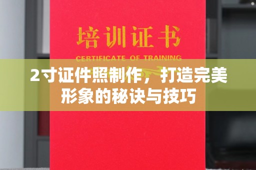 哈尔滨2寸证件照制作，打造完美形象的秘诀与技巧