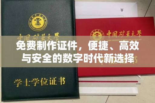 哈尔滨免费制作证件，便捷、高效与安全的数字时代新选择