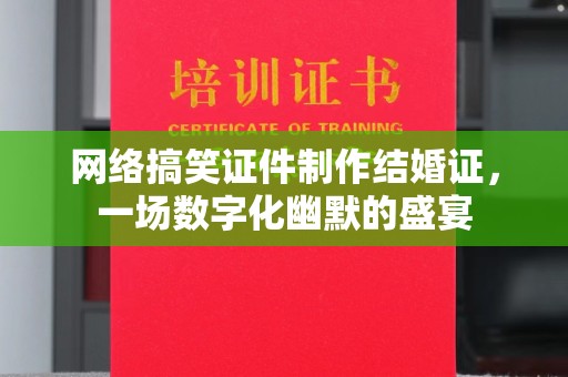 哈尔滨网络搞笑证件制作结婚证，一场数字化幽默的盛宴
