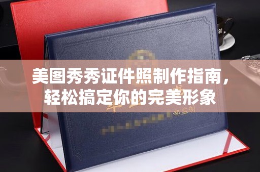 哈尔滨美图秀秀证件照制作指南，轻松搞定你的完美形象