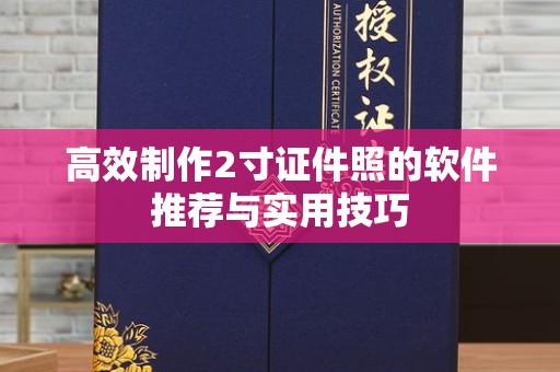 哈尔滨高效制作2寸证件照的软件推荐与实用技巧