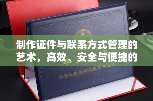 哈尔滨制作证件与联系方式管理的艺术，高效、安全与便捷的综合指南