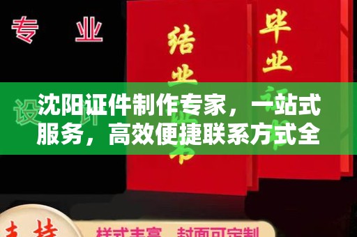 哈尔滨沈阳证件制作专家，一站式服务，高效便捷联系方式全攻略