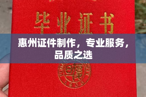 哈尔滨惠州证件制作，专业服务，品质之选