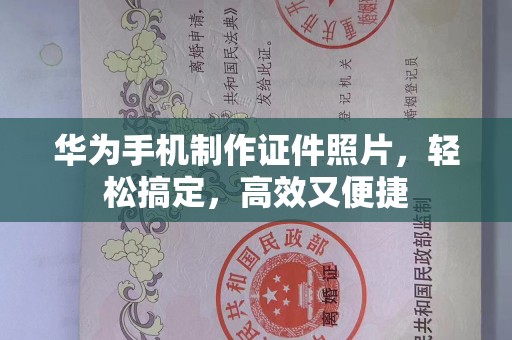 哈尔滨华为手机制作证件照片，轻松搞定，高效又便捷