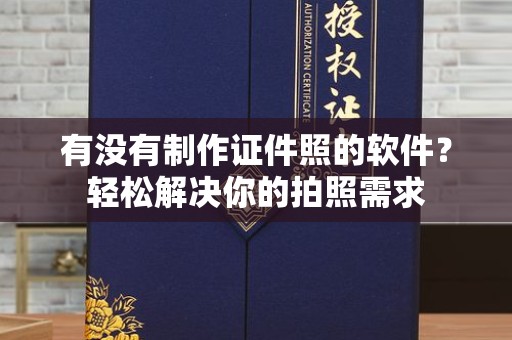 哈尔滨有没有制作证件照的软件？轻松解决你的拍照需求