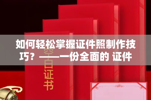 哈尔滨如何轻松掌握证件照制作技巧？——一份全面的 证件照制作教程