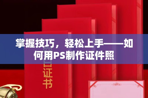 哈尔滨掌握技巧，轻松上手——如何用PS制作证件照