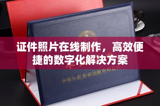 哈尔滨证件照片在线制作，高效便捷的数字化解决方案