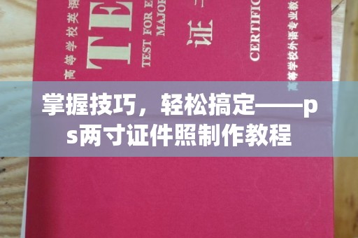 哈尔滨掌握技巧，轻松搞定——ps两寸证件照制作教程