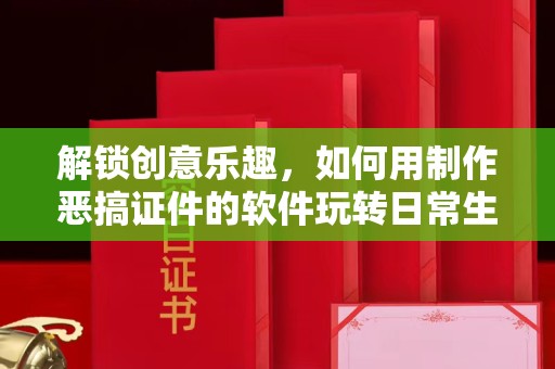 哈尔滨解锁创意乐趣，如何用制作恶搞证件的软件玩转日常生活