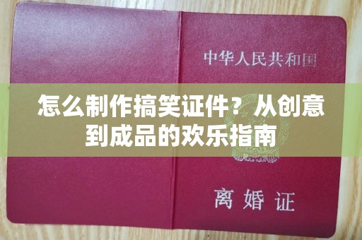 哈尔滨怎么制作搞笑证件？从创意到成品的欢乐指南
