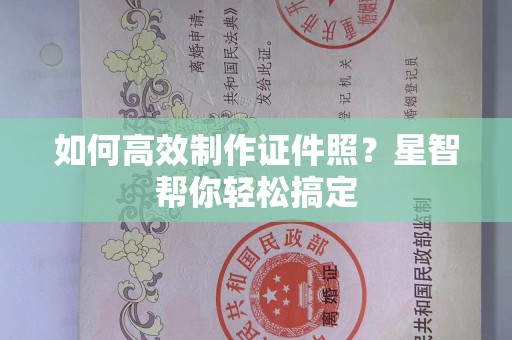 哈尔滨如何高效制作证件照？星智帮你轻松搞定