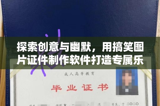 哈尔滨探索创意与幽默，用搞笑图片证件制作软件打造专属乐趣