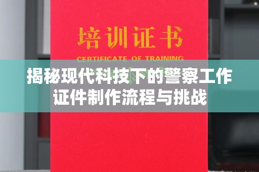 哈尔滨揭秘现代科技下的警察工作证件制作流程与挑战