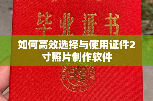 哈尔滨如何高效选择与使用证件2寸照片制作软件