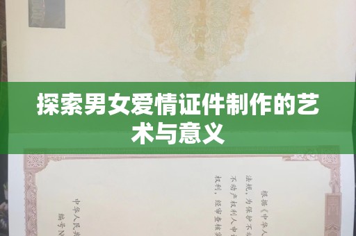 哈尔滨探索男女爱情证件制作的艺术与意义