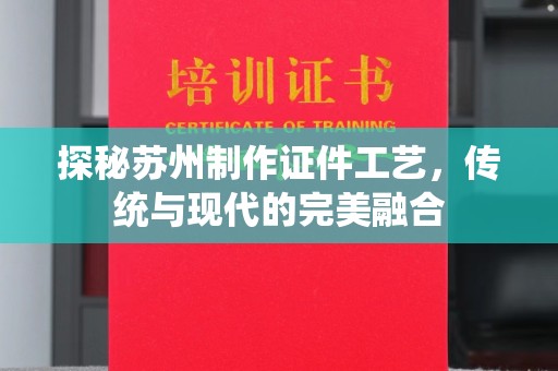 哈尔滨探秘苏州制作证件工艺，传统与现代的完美融合