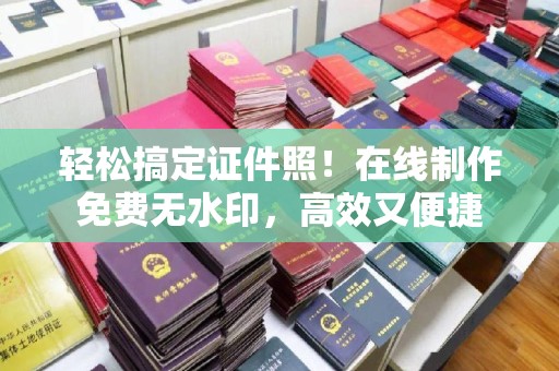 哈尔滨轻松搞定证件照！在线制作免费无水印，高效又便捷