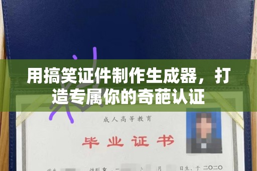 哈尔滨用搞笑证件制作生成器，打造专属你的奇葩认证