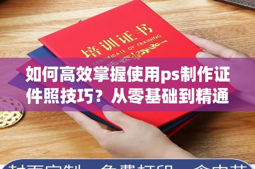 哈尔滨如何高效掌握使用ps制作证件照技巧？从零基础到精通的全攻略