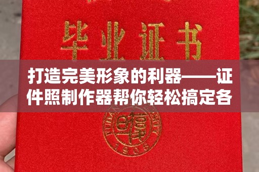 哈尔滨打造完美形象的利器——证件照制作器帮你轻松搞定各种场景需求