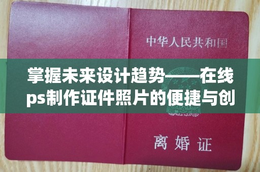 哈尔滨掌握未来设计趋势——在线ps制作证件照片的便捷与创新