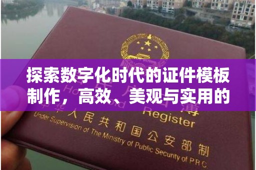 哈尔滨探索数字化时代的证件模板制作，高效、美观与实用的完美结合