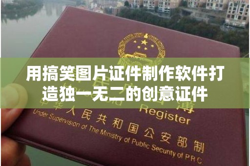 哈尔滨用搞笑图片证件制作软件打造独一无二的创意证件