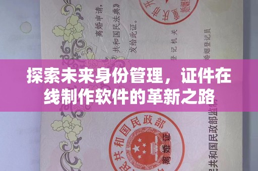 哈尔滨探索未来身份管理，证件在线制作软件的革新之路